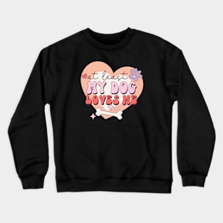 At Least My Dog Loves Me Dog Lover Animal Lover Crewneck Sweatshirt